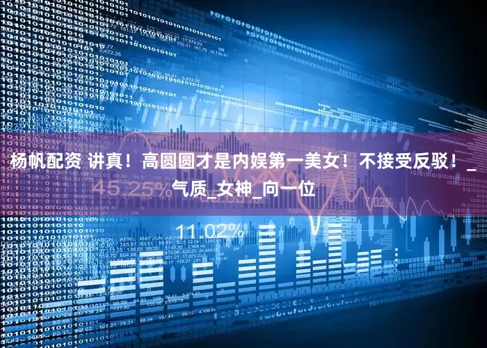 杨帆配资 讲真！高圆圆才是内娱第一美女！不接受反驳！_气质_女神_向一位