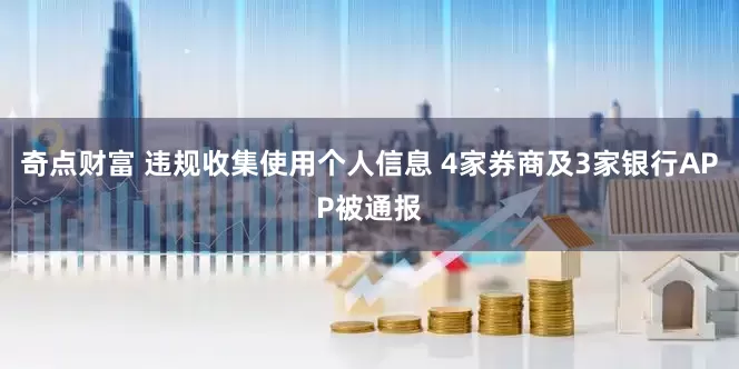 奇点财富 违规收集使用个人信息 4家券商及3家银行APP被通报