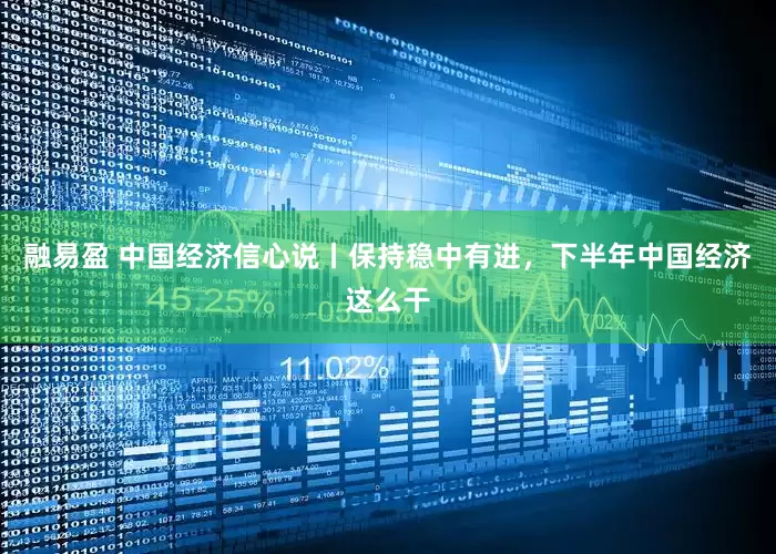 融易盈 中国经济信心说丨保持稳中有进，下半年中国经济这么干